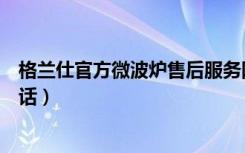 格兰仕官方微波炉售后服务网点（格兰仕微波炉售后服务电话）