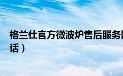 格兰仕官方微波炉售后服务网点（格兰仕微波炉售后服务电话）