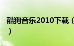 酷狗音乐2010下载（酷狗2010官方免费下载）