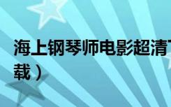 海上钢琴师电影超清下载（海上钢琴师电影下载）