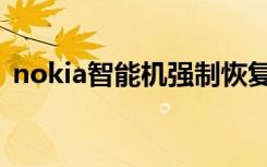 nokia智能机强制恢复出厂（nokia智能机）