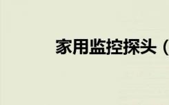 家用监控探头（家用监控探头）