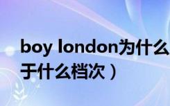 boy london为什么这么贵（boylondon属于什么档次）