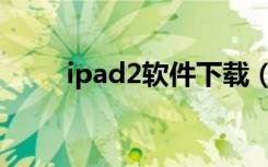 ipad2软件下载（ipad2软件下载）