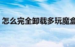 怎么完全卸载多玩魔盒（怎么删除多玩魔盒）