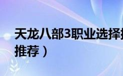 天龙八部3职业选择排行榜（天龙八部3职业推荐）