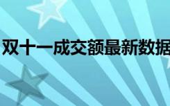 双十一成交额最新数据直播（双十一 成交额）