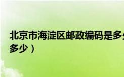 北京市海淀区邮政编码是多少啊（北京市海淀区邮政编码是多少）