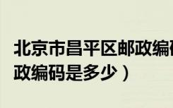 北京市昌平区邮政编码多少（北京市昌平区邮政编码是多少）