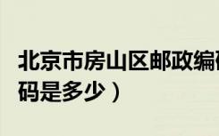 北京市房山区邮政编码（北京市房山区邮政编码是多少）