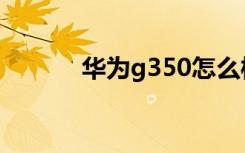 华为g350怎么样（华为g350）