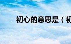 初心的意思是（初心的意思是什么）