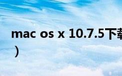 mac os x 10.7.5下载（mac os x 10 9 下载）