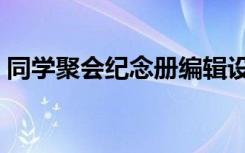 同学聚会纪念册编辑设计（同学聚会纪念册）
