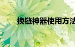 换链神器使用方法视频（换链神器）