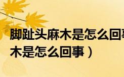 脚趾头麻木是怎么回事跟针扎一样（脚趾头麻木是怎么回事）