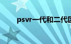 psvr一代和二代区别（psv记忆棒）
