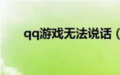 qq游戏无法说话（qq游戏无法登陆）