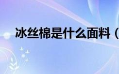 冰丝棉是什么面料（冰丝棉是什么面料）