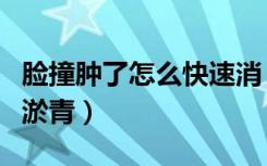 脸撞肿了怎么快速消（脸撞肿了怎么快速消肿淤青）