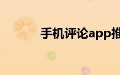 手机评论app推荐（手机评论）