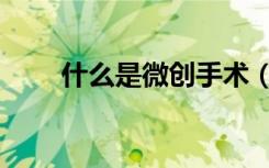 什么是微创手术（什么是微创手术）