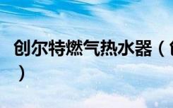 创尔特燃气热水器（创尔特燃气热水器怎么样）