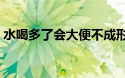 水喝多了会大便不成形吗（水喝多了会胖吗）