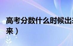 高考分数什么时候出来（高考分数什么时候出来）