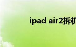 ipad air2拆机（ipad air2）