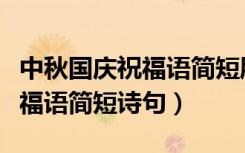 中秋国庆祝福语简短朋友圈高清（中秋国庆祝福语简短诗句）