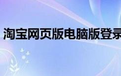 淘宝网页版电脑版登录入口（淘宝网页游戏）