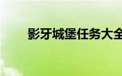 影牙城堡任务大全（影牙城堡任务）