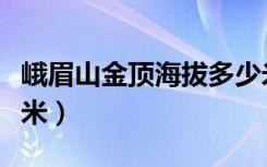 峨眉山金顶海拔多少米（峨眉山金顶海拔多少米）