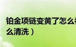 铂金项链变黄了怎么补救（铂金项链变黄了怎么清洗）