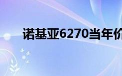 诺基亚6270当年价格（诺基亚6270）
