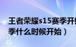 王者荣耀s15赛季开始时间（王者荣耀s15赛季什么时候开始）