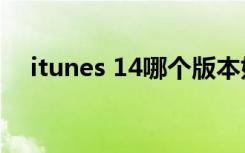 itunes 14哪个版本好用（itunes 11 2）