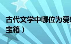 古代文学中哪位为爱怒沉百宝箱（为爱怒沉百宝箱）
