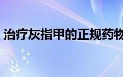 治疗灰指甲的正规药物（治疗灰指甲的费用）