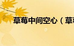 草莓中间空心（草莓中间空心正常吗）