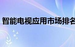 智能电视应用市场排名（智能电视应用市场）