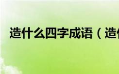 造什么四字成语（造什么四字成语有哪些）