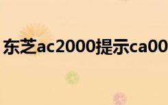东芝ac2000提示ca00怎么解决（东芝a660）
