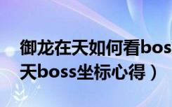 御龙在天如何看boss（《御龙在天》御龙在天boss坐标心得）