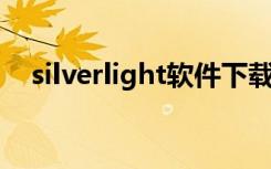 silverlight软件下载（silverlight 网站）