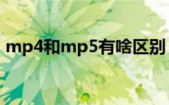 mp4和mp5有啥区别（mp4和mp5的区别）