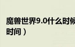 魔兽世界9.0什么时候开服（魔兽世界9.0开服时间）