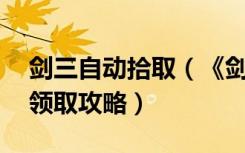 剑三自动拾取（《剑网3》剑网3新手卡怎么领取攻略）