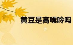 黄豆是高嘌呤吗（黄豆是大豆吗）